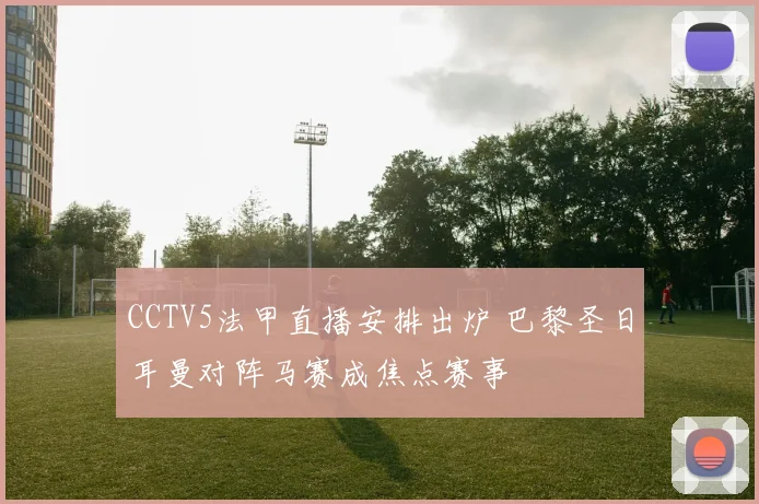 CCTV5法甲直播安排出炉 巴黎圣日耳曼对阵马赛成焦点赛事