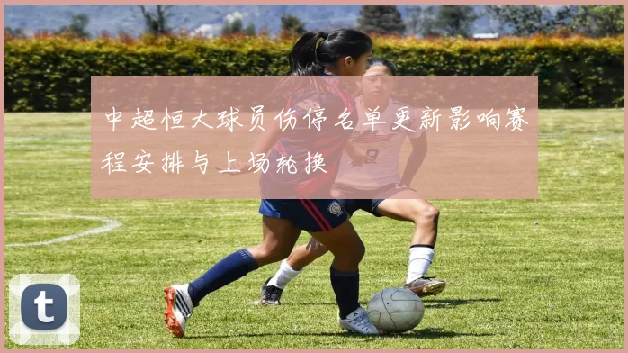 中超恒大球员伤停名单更新影响赛程安排与上场轮换