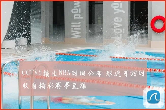 CCTV5播出NBA时间公布 球迷可按时收看精彩赛事直播