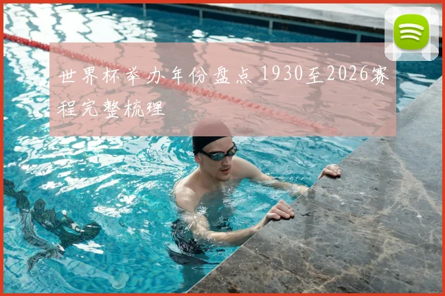 世界杯举办年份盘点 1930至2026赛程完整梳理