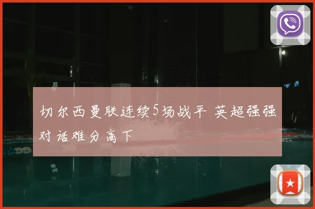 切尔西曼联连续5场战平 英超强强对话难分高下