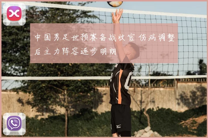 中国男足世预赛备战收官 伤病调整后主力阵容逐步明朗