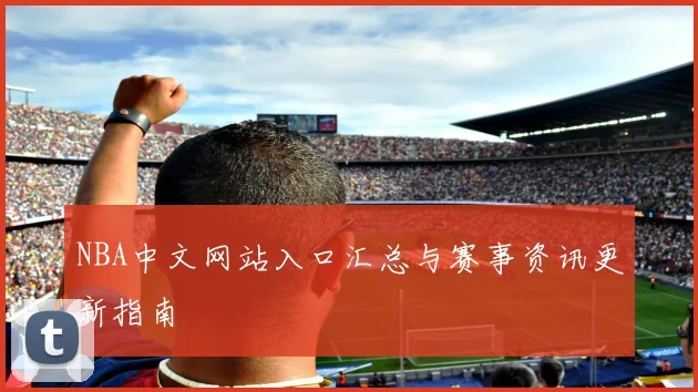 NBA中文网站入口汇总与赛事资讯更新指南