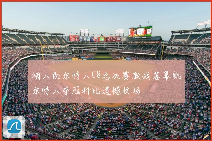 湖人凯尔特人08总决赛激战落幕凯尔特人夺冠科比遗憾收场