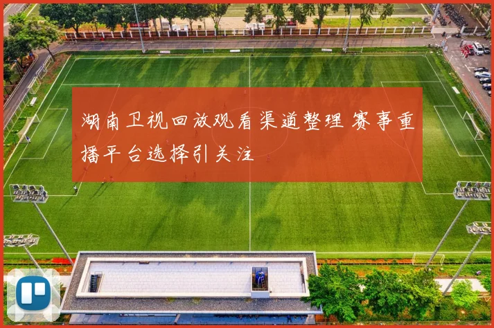 湖南卫视回放观看渠道整理 赛事重播平台选择引关注