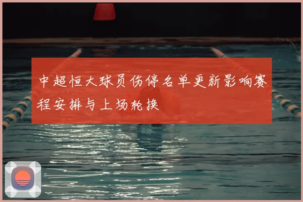 中超恒大球员伤停名单更新影响赛程安排与上场轮换