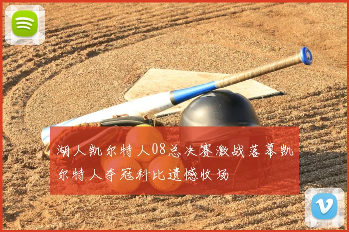 湖人凯尔特人08总决赛激战落幕凯尔特人夺冠科比遗憾收场