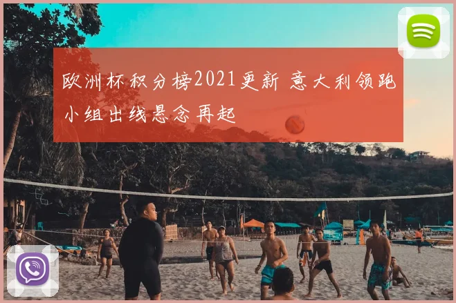 欧洲杯积分榜2021更新 意大利领跑小组出线悬念再起