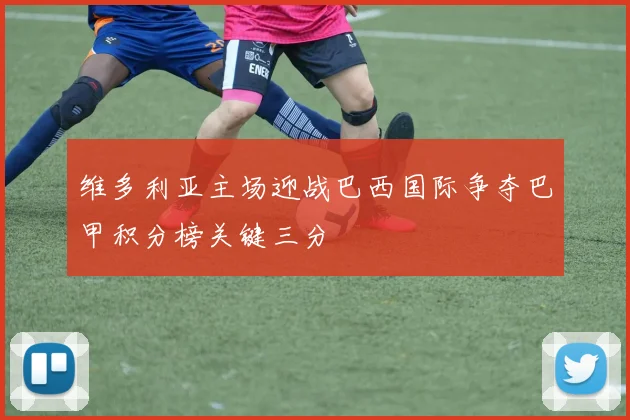 维多利亚主场迎战巴西国际争夺巴甲积分榜关键三分