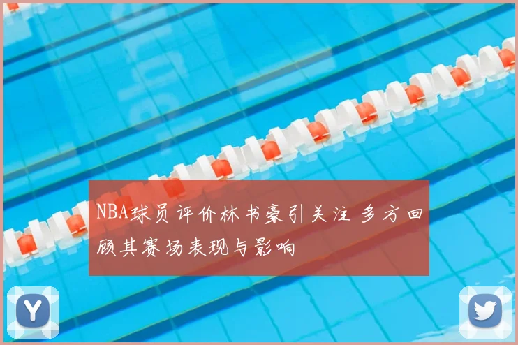 NBA球员评价林书豪引关注 多方回顾其赛场表现与影响