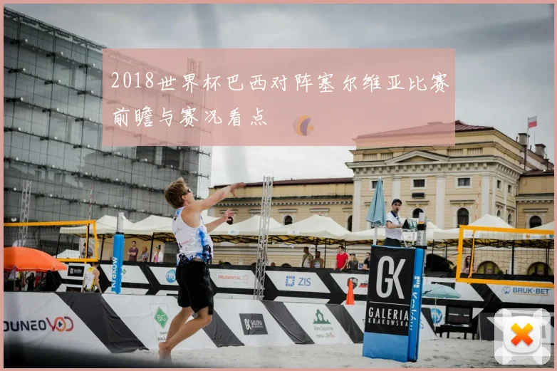 2018世界杯巴西对阵塞尔维亚比赛前瞻与赛况看点