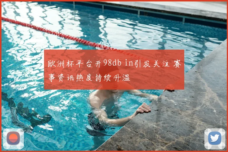 欧洲杯平台开98db in引发关注 赛事资讯热度持续升温