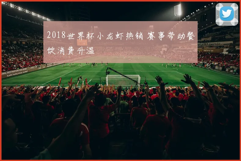 2018世界杯小龙虾热销 赛事带动餐饮消费升温