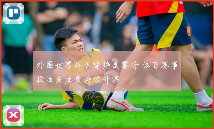 外围世界杯买球热度攀升 体育赛事投注关注度持续升温