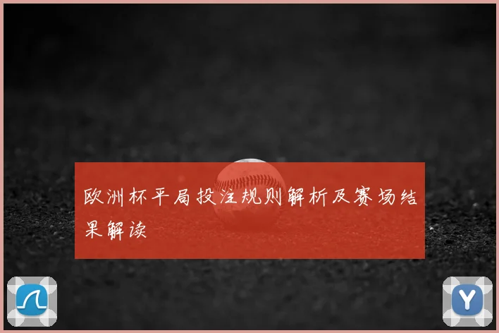 欧洲杯平局投注规则解析及赛场结果解读