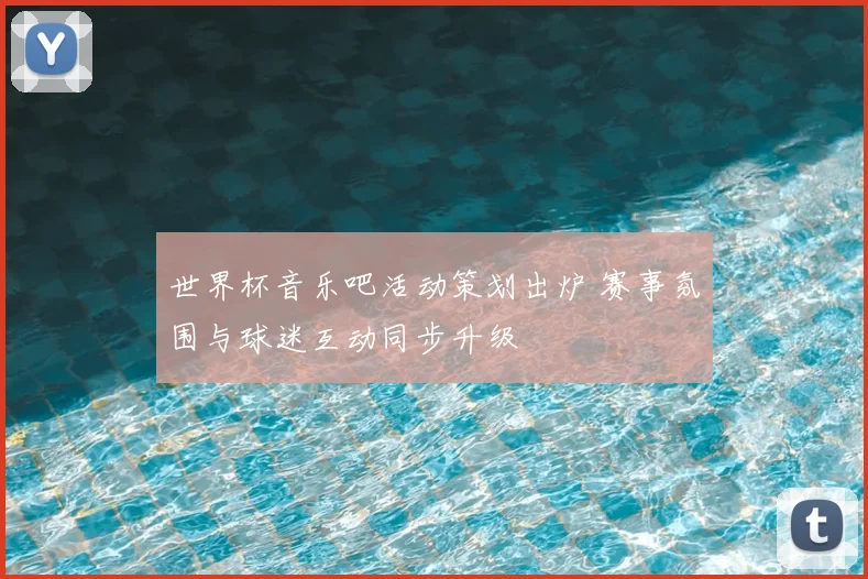 世界杯音乐吧活动策划出炉 赛事氛围与球迷互动同步升级