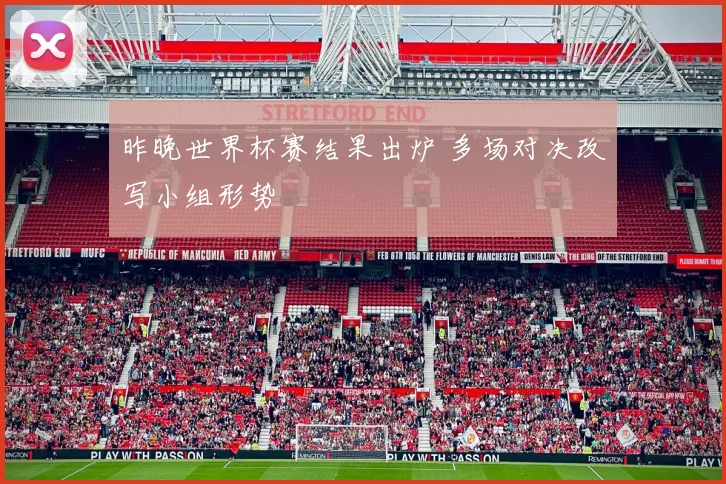 昨晚世界杯赛结果出炉 多场对决改写小组形势