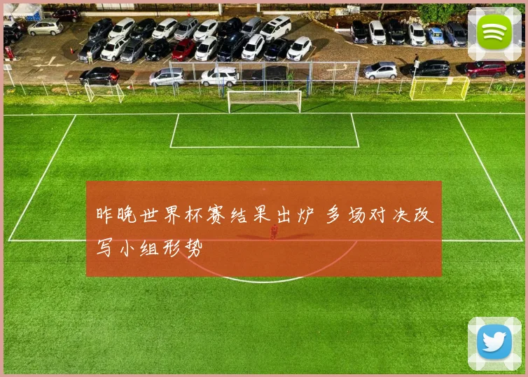 昨晚世界杯赛结果出炉 多场对决改写小组形势