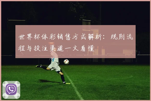 世界杯体彩销售方式解析：规则流程与投注渠道一文看懂
