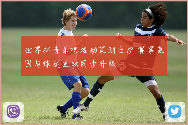 世界杯音乐吧活动策划出炉 赛事氛围与球迷互动同步升级
