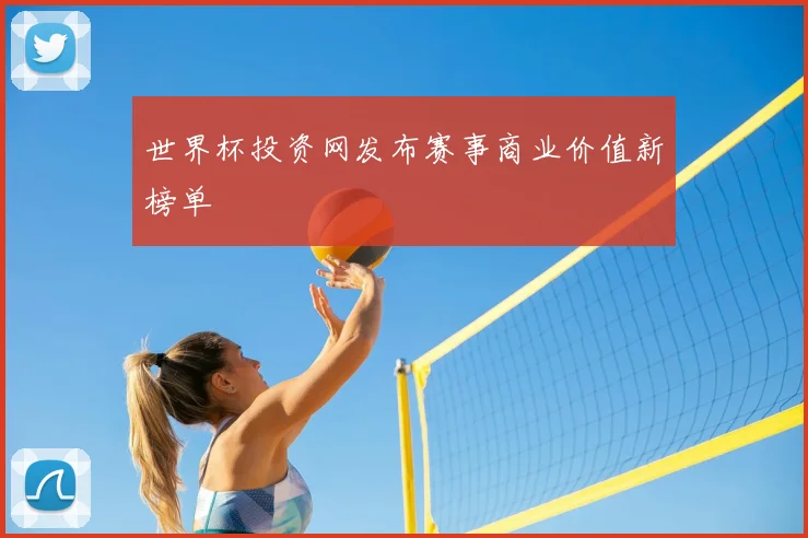 世界杯投资网发布赛事商业价值新榜单