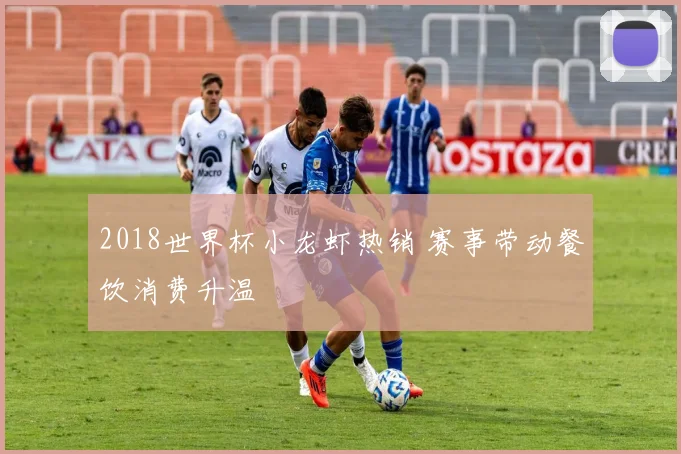 2018世界杯小龙虾热销 赛事带动餐饮消费升温